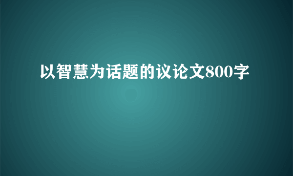 以智慧为话题的议论文800字