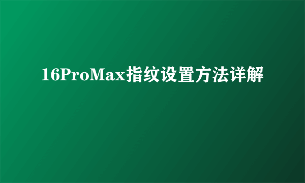 16ProMax指纹设置方法详解