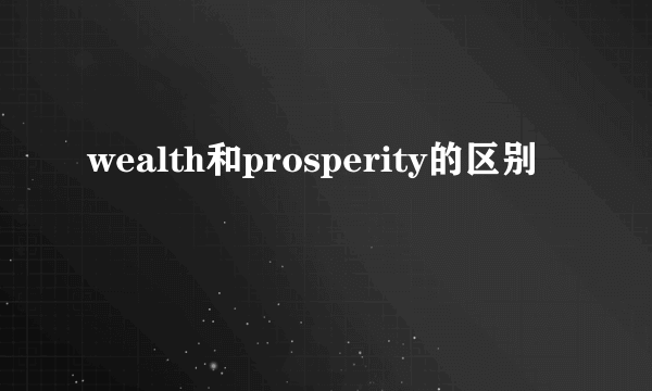 wealth和prosperity的区别