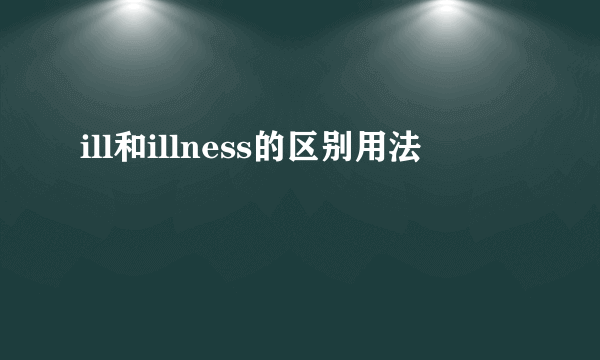 ill和illness的区别用法
