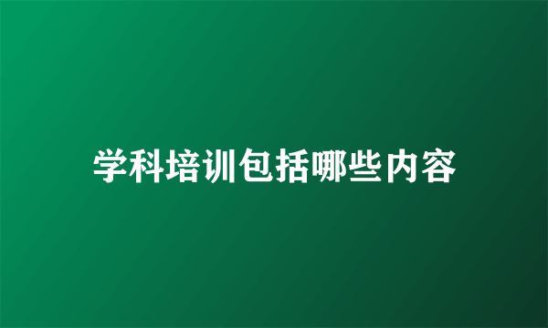学科培训包括哪些内容