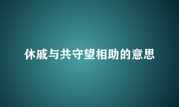 休戚与共守望相助的意思