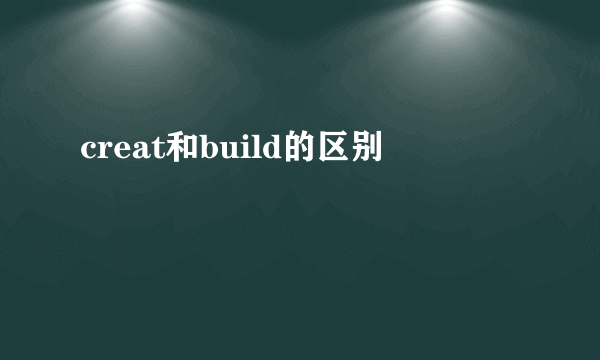 creat和build的区别