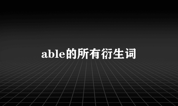 able的所有衍生词