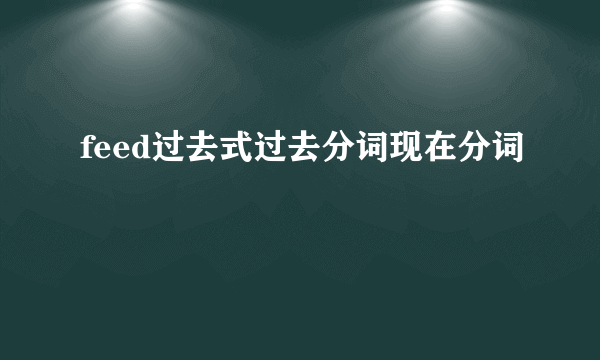 feed过去式过去分词现在分词