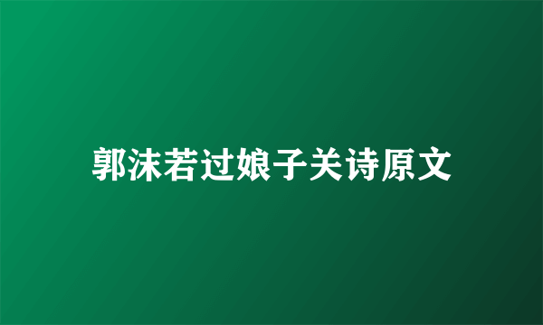郭沫若过娘子关诗原文