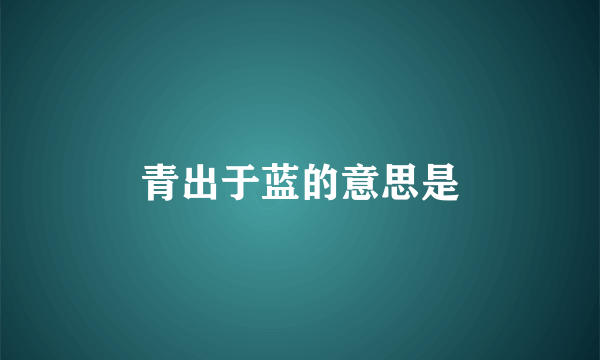 青出于蓝的意思是