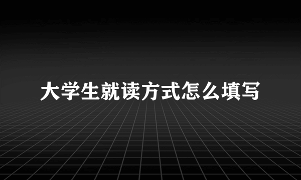 大学生就读方式怎么填写