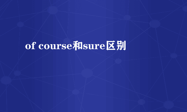 of course和sure区别