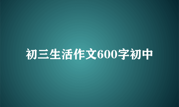 初三生活作文600字初中