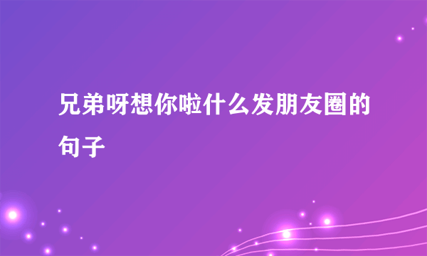 兄弟呀想你啦什么发朋友圈的句子
