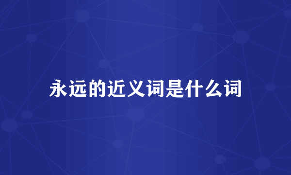 永远的近义词是什么词