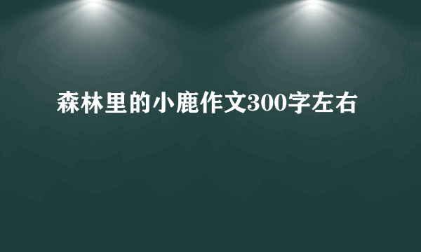 森林里的小鹿作文300字左右