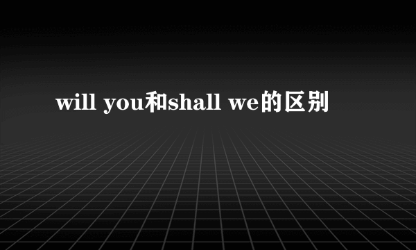 will you和shall we的区别