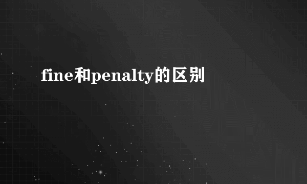 fine和penalty的区别