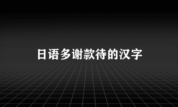 日语多谢款待的汉字