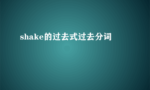 shake的过去式过去分词