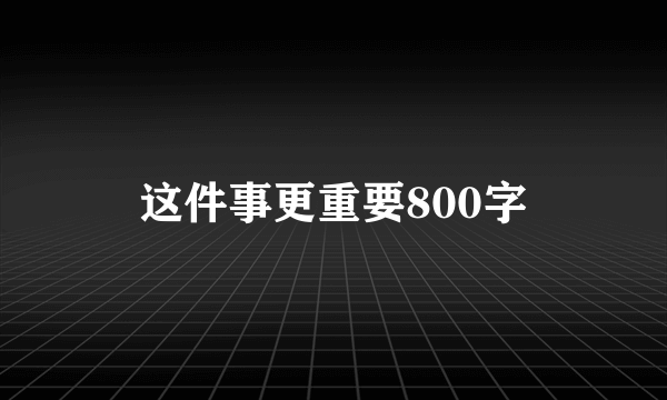 这件事更重要800字