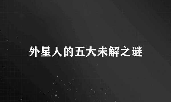 外星人的五大未解之谜