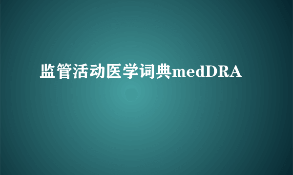 监管活动医学词典medDRA