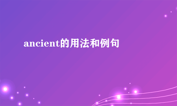 ancient的用法和例句