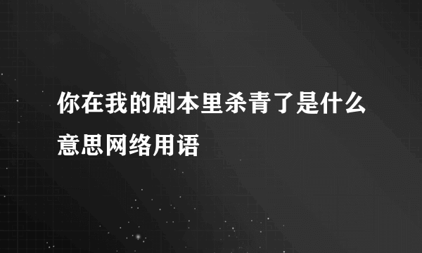 你在我的剧本里杀青了是什么意思网络用语