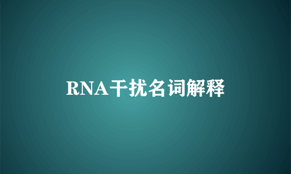 RNA干扰名词解释