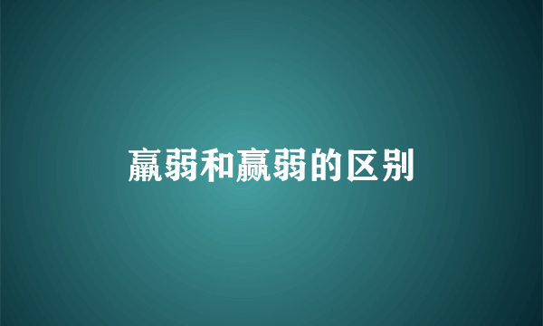 羸弱和赢弱的区别