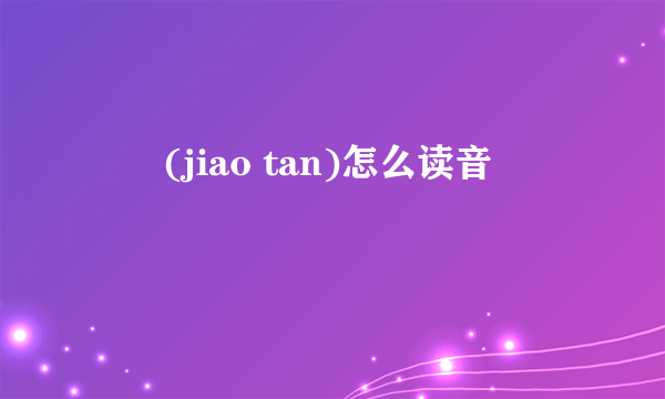 嘦怹(jiao tan)怎么读音