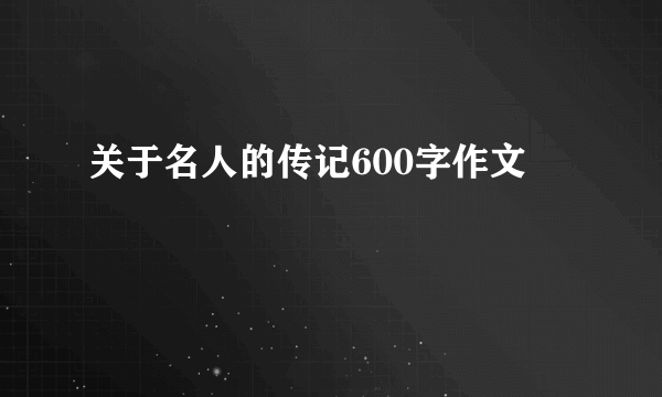 关于名人的传记600字作文