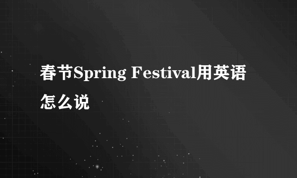 春节Spring Festival用英语怎么说