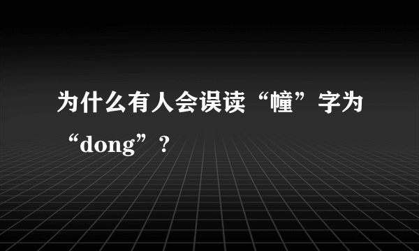 为什么有人会误读“幢”字为“dong”?