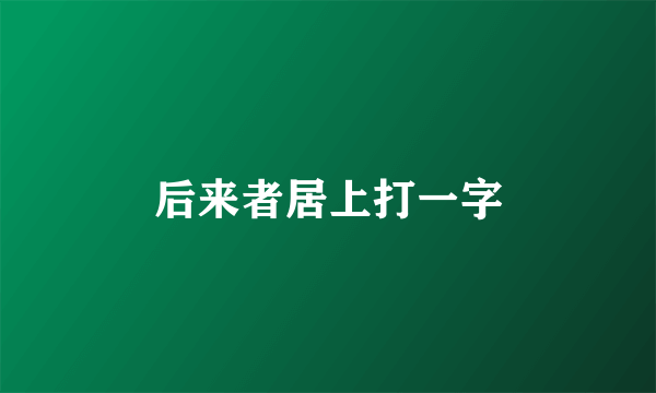 后来者居上打一字