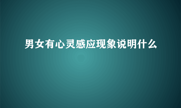 男女有心灵感应现象说明什么