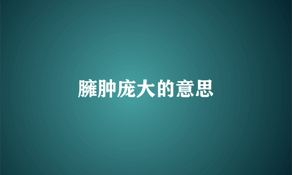 臃肿庞大的意思