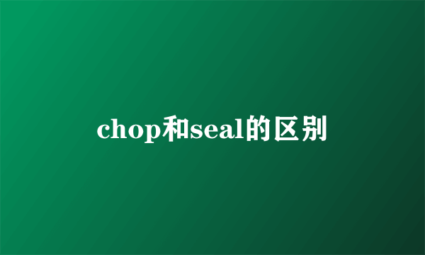 chop和seal的区别