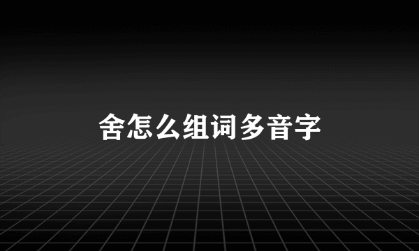 舍怎么组词多音字