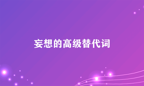妄想的高级替代词