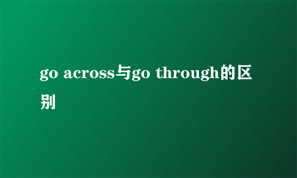 go across与go through的区别