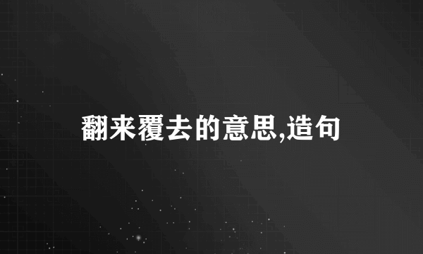 翻来覆去的意思,造句