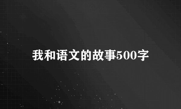 我和语文的故事500字