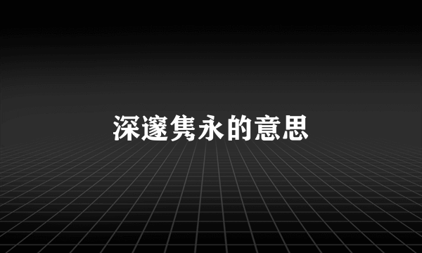 深邃隽永的意思
