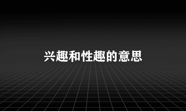 兴趣和性趣的意思