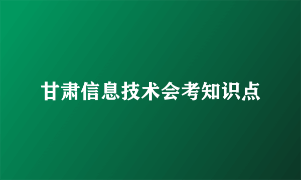 甘肃信息技术会考知识点