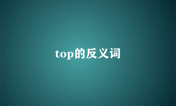 top的反义词