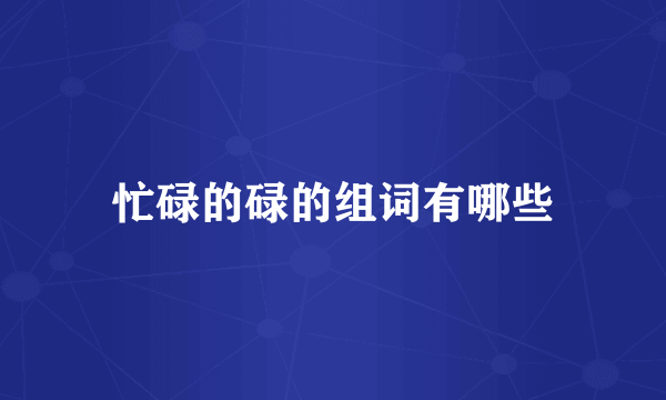 忙碌的碌的组词有哪些