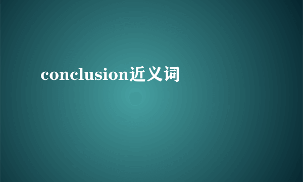 conclusion近义词