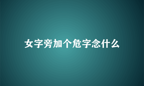 女字旁加个危字念什么