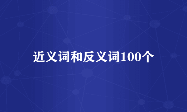 近义词和反义词100个