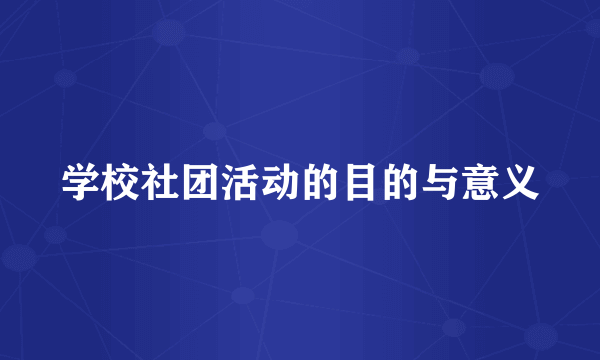 学校社团活动的目的与意义